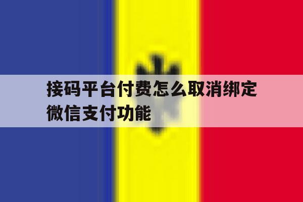 接码平台付费怎么取消绑定微信支付功能 接码平台付费怎么取消绑定微信支付功能