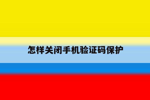 怎样关闭手机验证码保护 怎样关闭手机验证码保护