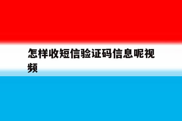怎样收短信验证码信息呢视频 怎样收短信验证码信息呢视频