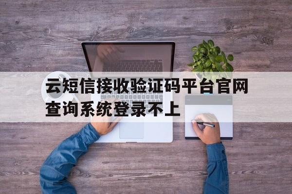 云短信接收验证码平台官网查询系统登录不上