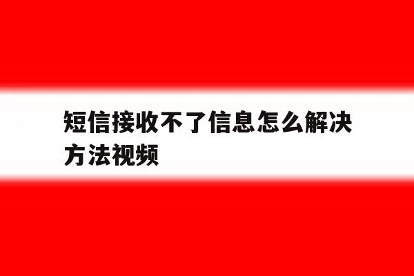 短信接收不了信息怎么解决方法视频 短信接收不了信息怎么解决方法视频