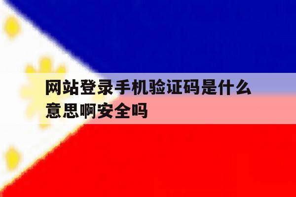 关于网站登录手机验证码是什么意思啊安全吗的信息