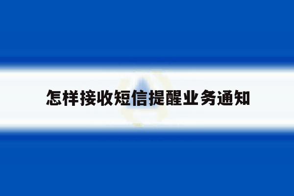 怎样接收短信提醒业务通知 怎样接收短信提醒业务通知
