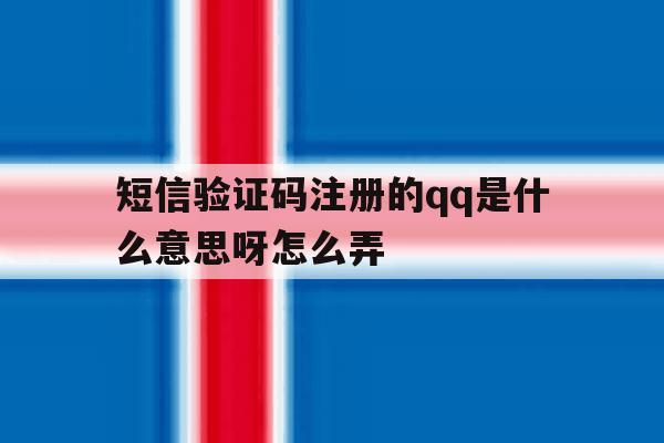 短信验证码注册的qq是什么意思呀怎么弄