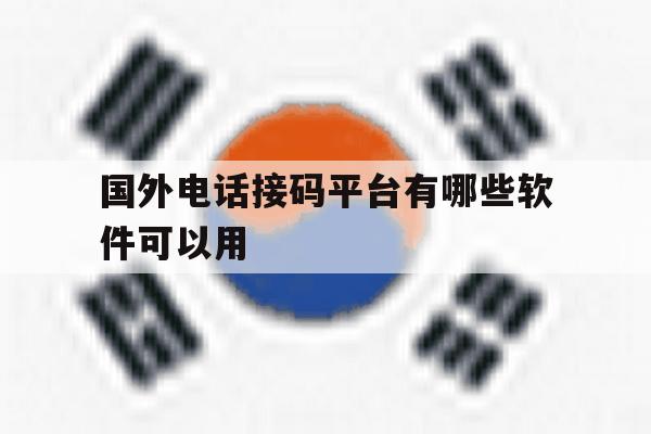 国外电话接码平台有哪些软件可以用 国外电话接码平台有哪些软件可以用