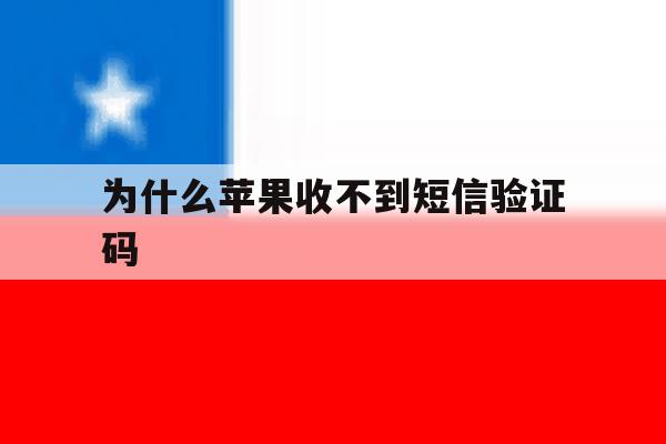 为什么苹果收不到短信验证码 为什么苹果收不到短信验证码