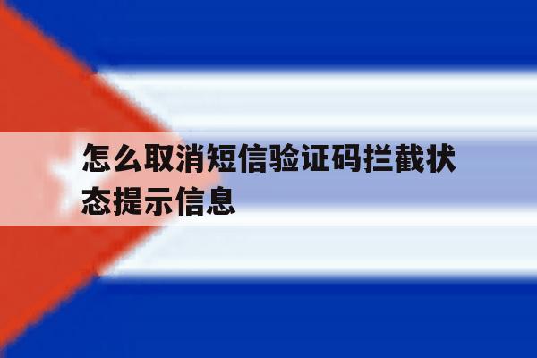 怎么取消短信验证码拦截状态提示信息的简单介绍 怎么取消短信验证码拦截状态提示信息的简单介绍