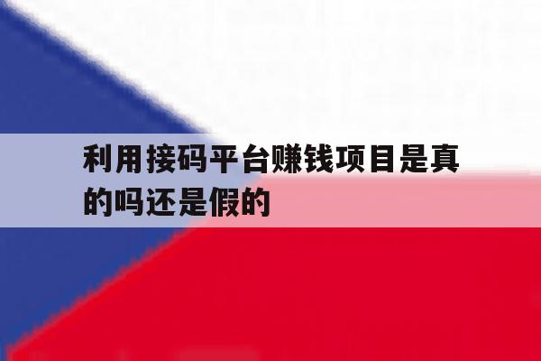 包含利用接码平台赚钱项目是真的吗还是假的的词条 包含利用接码平台赚钱项目是真的吗还是假的的词条