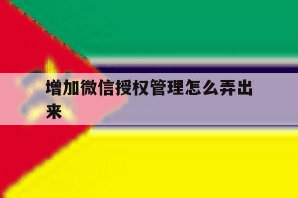 增加微信授权管理怎么弄出来 增加微信授权管理怎么弄出来