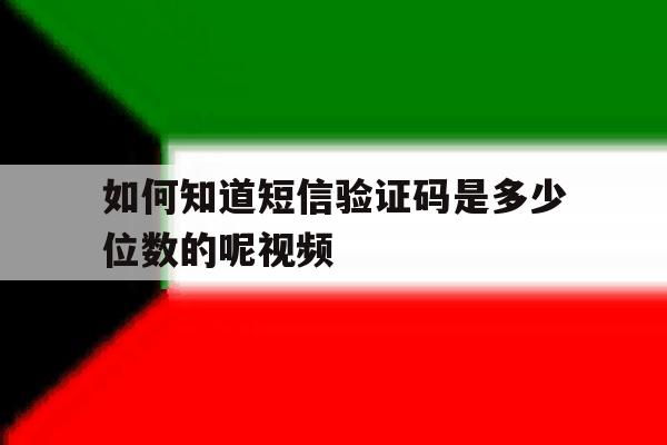 如何知道短信验证码是多少位数的呢视频 如何知道短信验证码是多少位数的呢视频