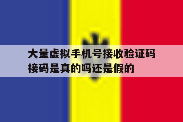 大量虚拟手机号接收验证码接码是真的吗还是假的的简单介绍 大量虚拟手机号接收验证码接码是真的吗还是假的的简单介绍