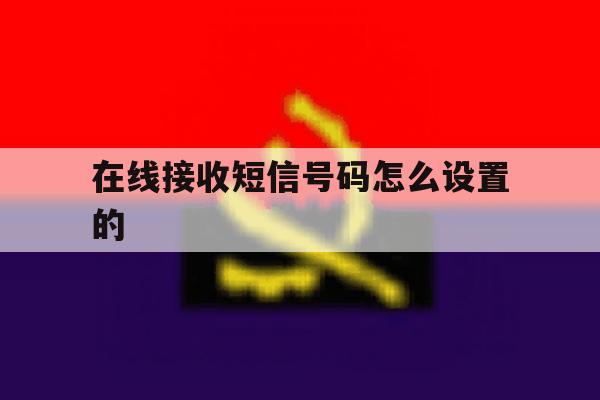 在线接收短信号码怎么设置的 在线接收短信号码怎么设置的