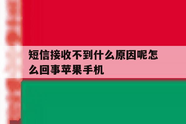 关于短信接收不到什么原因呢怎么回事苹果手机的信息 关于短信接收不到什么原因呢怎么回事苹果手机的信息