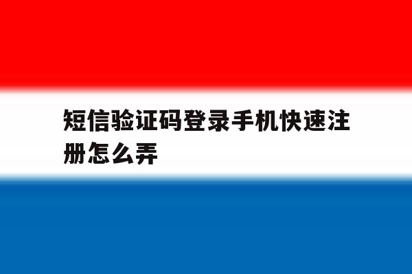 短信验证码登录手机快速注册怎么弄 短信验证码登录手机快速注册怎么弄