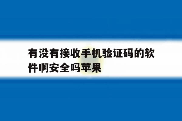 有没有接收手机验证码的软件啊安全吗苹果 有没有接收手机验证码的软件啊安全吗苹果