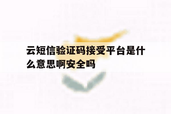 包含云短信验证码接受平台是什么意思啊安全吗的词条 包含云短信验证码接受平台是什么意思啊安全吗的词条