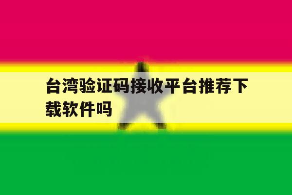 台湾验证码接收平台推荐下载软件吗 台湾验证码接收平台推荐下载软件吗
