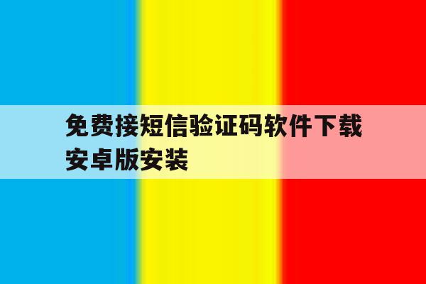 免费接短信验证码软件下载安卓版安装的简单介绍 免费接短信验证码软件下载安卓版安装的简单介绍