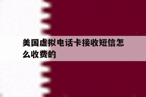 美国虚拟电话卡接收短信怎么收费的 美国虚拟电话卡接收短信怎么收费的