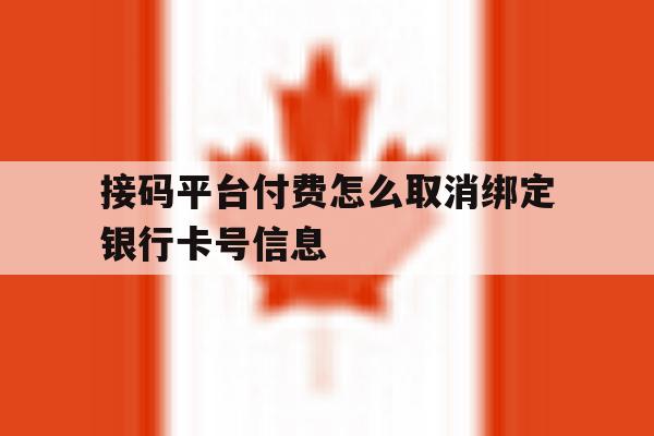 接码平台付费怎么取消绑定银行卡号信息的简单介绍 接码平台付费怎么取消绑定银行卡号信息的简单介绍