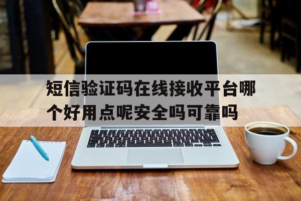 短信验证码在线接收平台哪个好用点呢安全吗可靠吗 短信验证码在线接收平台哪个好用点呢安全吗可靠吗