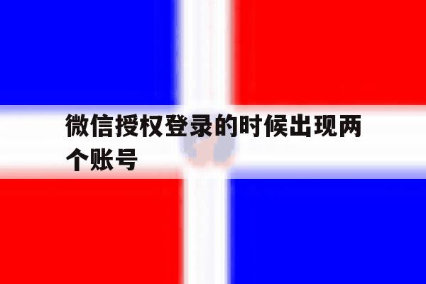 微信授权登录的时候出现两个账号