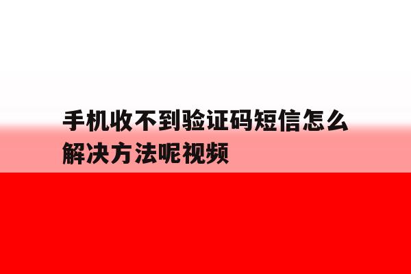 手机收不到验证码短信怎么解决方法呢视频 手机收不到验证码短信怎么解决方法呢视频