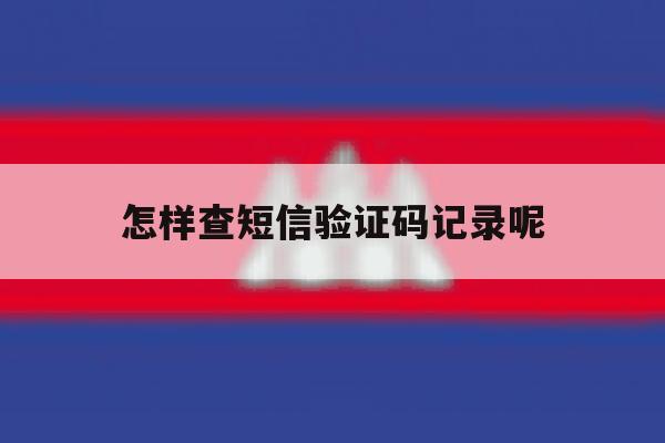 怎样查短信验证码记录呢 怎样查短信验证码记录呢