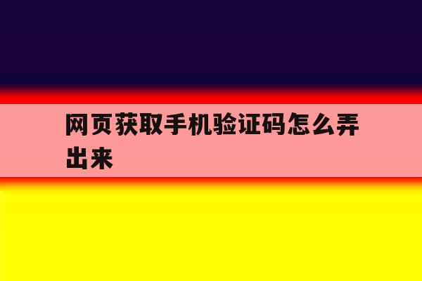 网页获取手机验证码怎么弄出来 网页获取手机验证码怎么弄出来