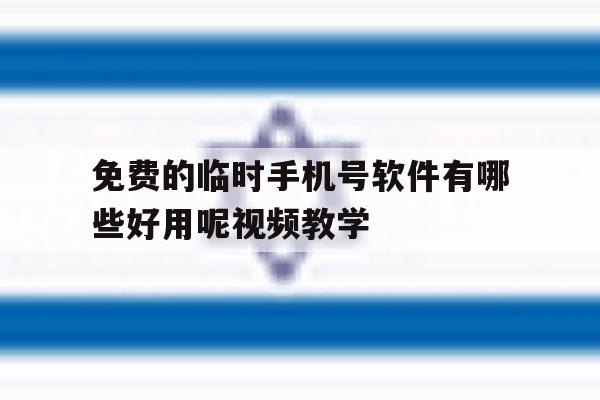 免费的临时手机号软件有哪些好用呢视频教学 免费的临时手机号软件有哪些好用呢视频教学
