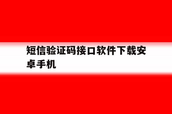 短信验证码接口软件下载安卓手机 短信验证码接口软件下载安卓手机