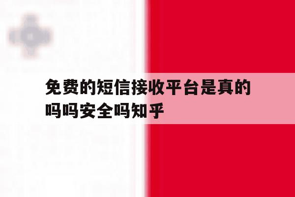 免费的短信接收平台是真的吗吗安全吗知乎的简单介绍 免费的短信接收平台是真的吗吗安全吗知乎的简单介绍