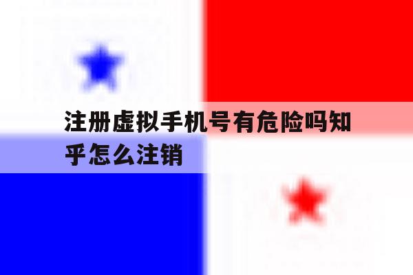 注册虚拟手机号有危险吗知乎怎么注销