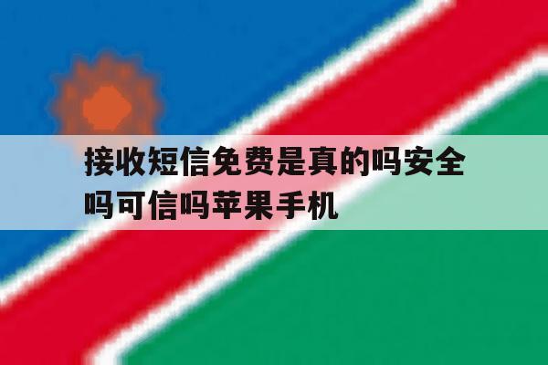 接收短信免费是真的吗安全吗可信吗苹果手机的简单介绍 接收短信免费是真的吗安全吗可信吗苹果手机的简单介绍