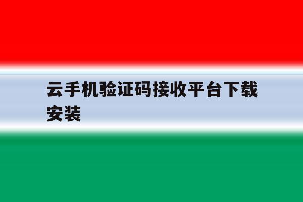 云手机验证码接收平台下载安装 云手机验证码接收平台下载安装
