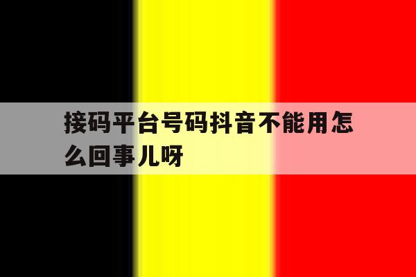 接码平台号码抖音不能用怎么回事儿呀的简单介绍 接码平台号码抖音不能用怎么回事儿呀的简单介绍