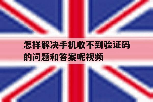 怎样解决手机收不到验证码的问题和答案呢视频的简单介绍 怎样解决手机收不到验证码的问题和答案呢视频的简单介绍