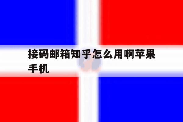 接码邮箱知乎怎么用啊苹果手机 接码邮箱知乎怎么用啊苹果手机