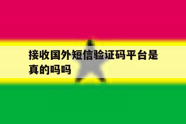 接收国外短信验证码平台是真的吗吗 接收国外短信验证码平台是真的吗吗