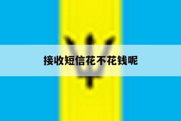 接收短信花不花钱呢 接收短信花不花钱呢