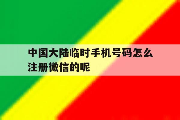 中国大陆临时手机号码怎么注册微信的呢的简单介绍 中国大陆临时手机号码怎么注册微信的呢的简单介绍