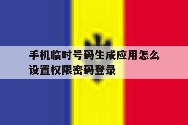 手机临时号码生成应用怎么设置权限密码登录