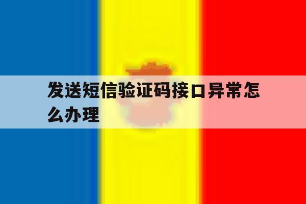 发送短信验证码接口异常怎么办理 发送短信验证码接口异常怎么办理