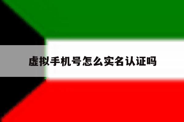 虚拟手机号怎么实名认证吗 虚拟手机号怎么实名认证吗