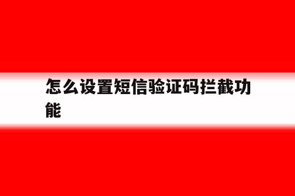 怎么设置短信验证码拦截功能 怎么设置短信验证码拦截功能