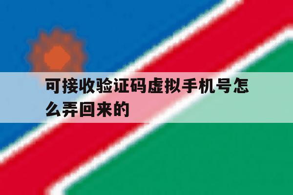 可接收验证码虚拟手机号怎么弄回来的 可接收验证码虚拟手机号怎么弄回来的