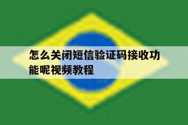怎么关闭短信验证码接收功能呢视频教程 怎么关闭短信验证码接收功能呢视频教程