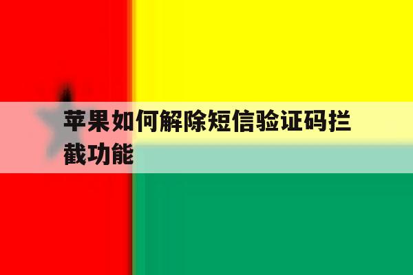 苹果如何解除短信验证码拦截功能 苹果如何解除短信验证码拦截功能
