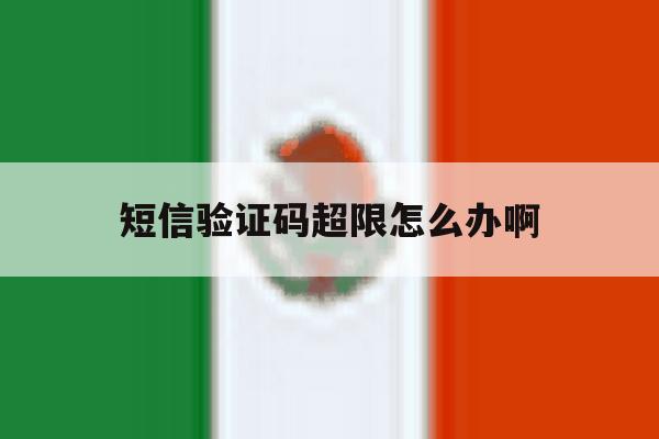 短信验证码超限怎么办啊 短信验证码超限怎么办啊