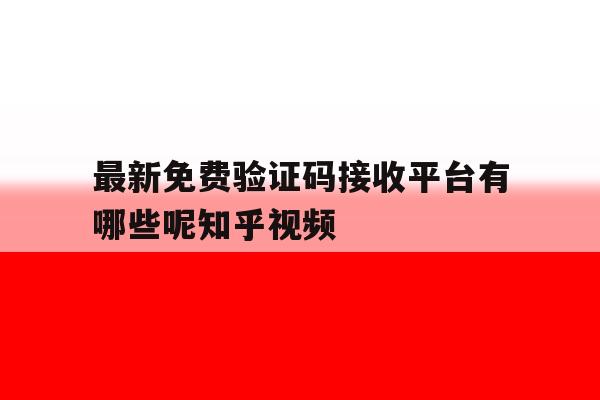 最新免费验证码接收平台有哪些呢知乎视频的简单介绍 最新免费验证码接收平台有哪些呢知乎视频的简单介绍